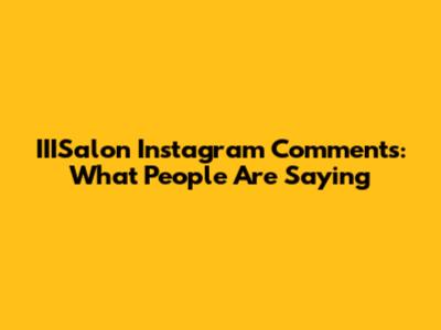 IIISalon Instagram Comments: What People Are Saying