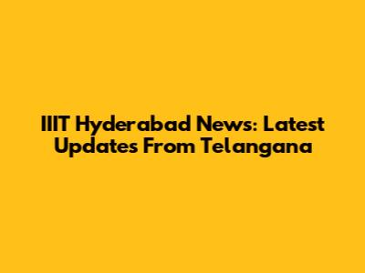 IIIT Hyderabad News: Latest Updates From Telangana