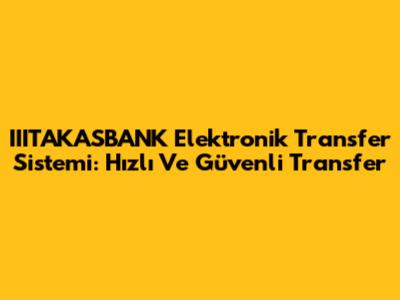 IIITAKASBANK Elektronik Transfer Sistemi: Hızlı Ve Güvenli Transfer