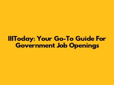 IIIToday: Your Go-To Guide For Government Job Openings