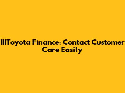 IIIToyota Finance: Contact Customer Care Easily