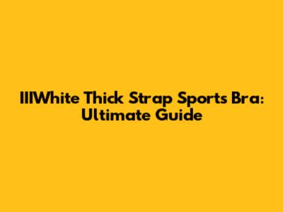 IIIWhite Thick Strap Sports Bra: Ultimate Guide