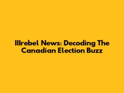 IIIrebel News: Decoding The Canadian Election Buzz