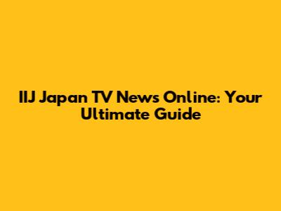 IIJ Japan TV News Online: Your Ultimate Guide