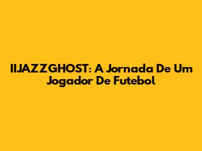 IIJAZZGHOST: A Jornada De Um Jogador De Futebol