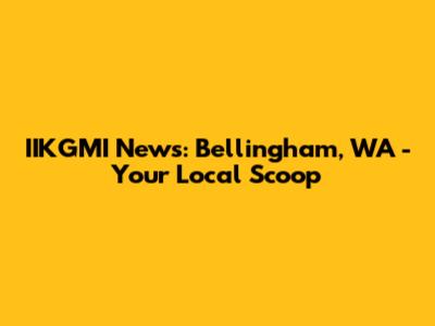 IIKGMI News: Bellingham, WA - Your Local Scoop
