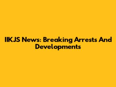 IIKJS News: Breaking Arrests And Developments