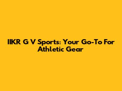 IIKR G V Sports: Your Go-To For Athletic Gear