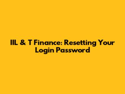 IIL & T Finance: Resetting Your Login Password
