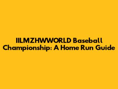 IILMZHWWORLD Baseball Championship: A Home Run Guide