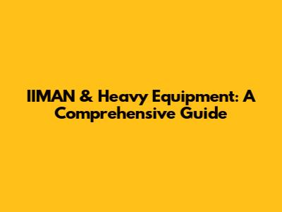 IIMAN & Heavy Equipment: A Comprehensive Guide