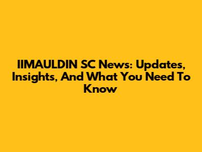 IIMAULDIN SC News: Updates, Insights, And What You Need To Know