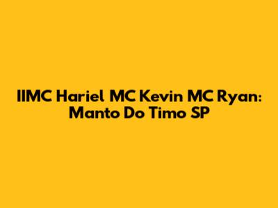 IIMC Hariel MC Kevin MC Ryan: Manto Do Timo SP