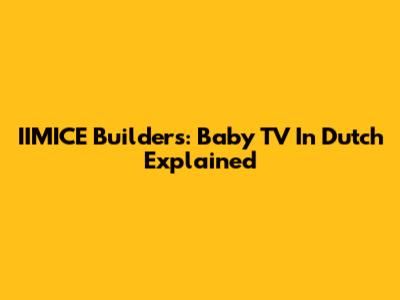 IIMICE Builders: Baby TV In Dutch Explained
