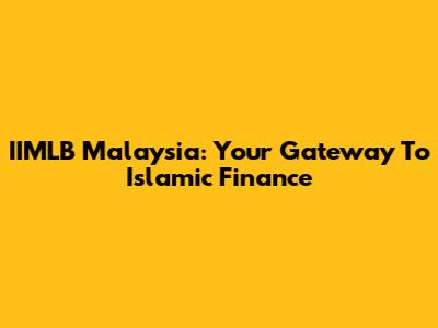 IIMLB Malaysia: Your Gateway To Islamic Finance