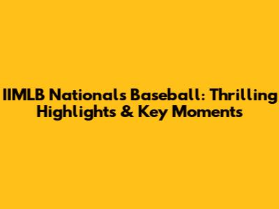 IIMLB Nationals Baseball: Thrilling Highlights & Key Moments