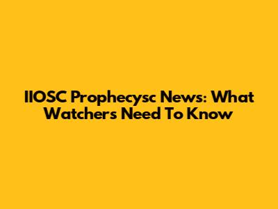 IIOSC Prophecysc News: What Watchers Need To Know