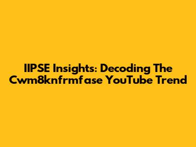 IIPSE Insights: Decoding The Cwm8knfrmfase YouTube Trend