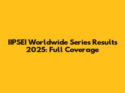 IIPSEI Worldwide Series Results 2025: Full Coverage