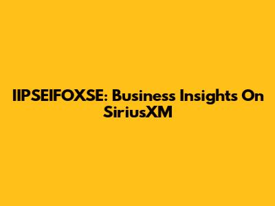 IIPSEIFOXSE: Business Insights On SiriusXM