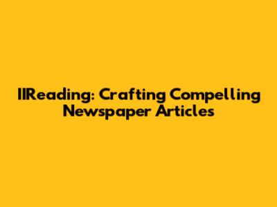 IIReading: Crafting Compelling Newspaper Articles