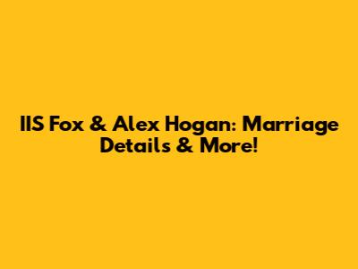 IIS Fox & Alex Hogan: Marriage Details & More!