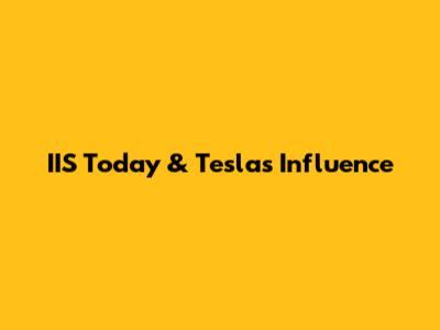 IIS Today & Tesla's Influence