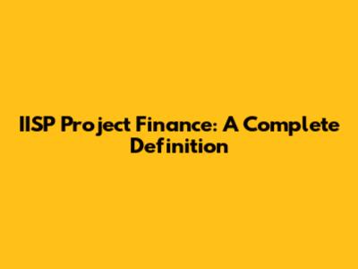 IISP Project Finance: A Complete Definition
