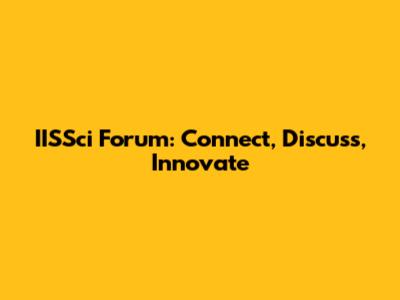 IISSci Forum: Connect, Discuss, Innovate