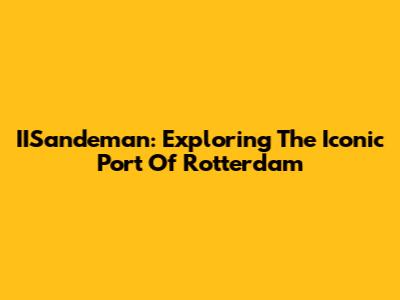 IISandeman: Exploring The Iconic Port Of Rotterdam