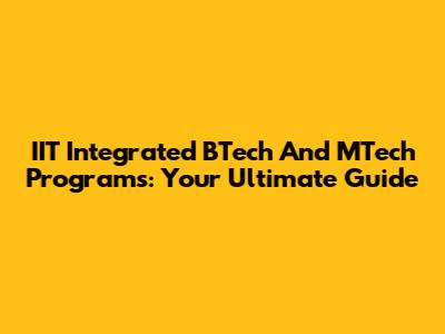 IIT Integrated BTech And MTech Programs: Your Ultimate Guide
