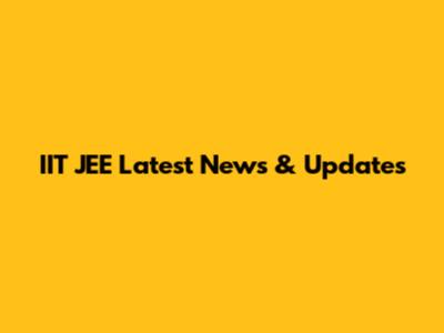 IIT JEE Latest News & Updates