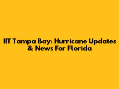 IIT Tampa Bay: Hurricane Updates & News For Florida
