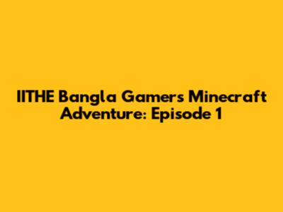 IITHE Bangla Gamer's Minecraft Adventure: Episode 1