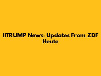 IITRUMP News: Updates From ZDF Heute