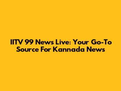 IITV 99 News Live: Your Go-To Source For Kannada News