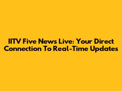 IITV Five News Live: Your Direct Connection To Real-Time Updates