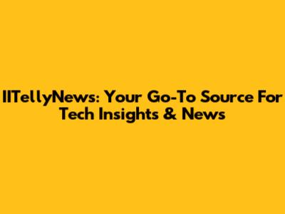 IITellyNews: Your Go-To Source For Tech Insights & News