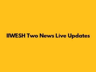 IIWESH Two News Live Updates