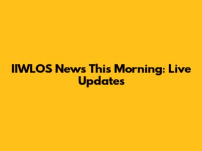 IIWLOS News This Morning: Live Updates