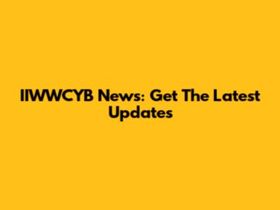 IIWWCYB News: Get The Latest Updates