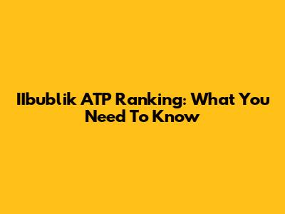 IIbublik ATP Ranking: What You Need To Know