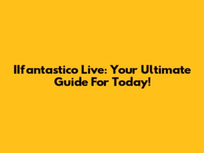 IIfantastico Live: Your Ultimate Guide For Today!
