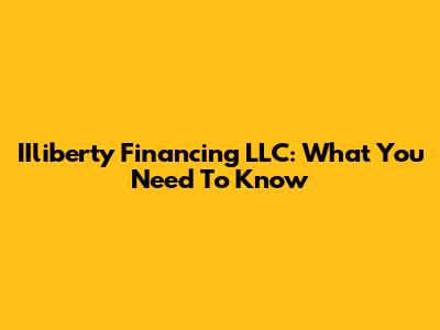 IIliberty Financing LLC: What You Need To Know
