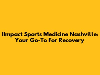 IImpact Sports Medicine Nashville: Your Go-To For Recovery