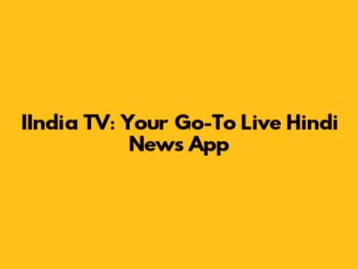 IIndia TV: Your Go-To Live Hindi News App