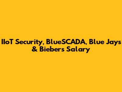 IIoT Security, BlueSCADA, Blue Jays & Bieber's Salary