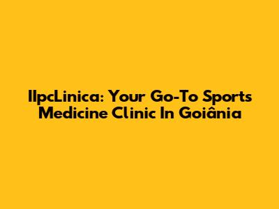 IIpcLinica: Your Go-To Sports Medicine Clinic In Goiânia