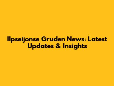 IIpseijonse Gruden News: Latest Updates & Insights