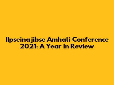 IIpseinajibse Amhali Conference 2021: A Year In Review